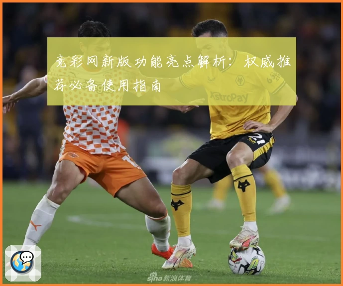 竞彩网新版功能亮点解析：权威推荐必备使用指南