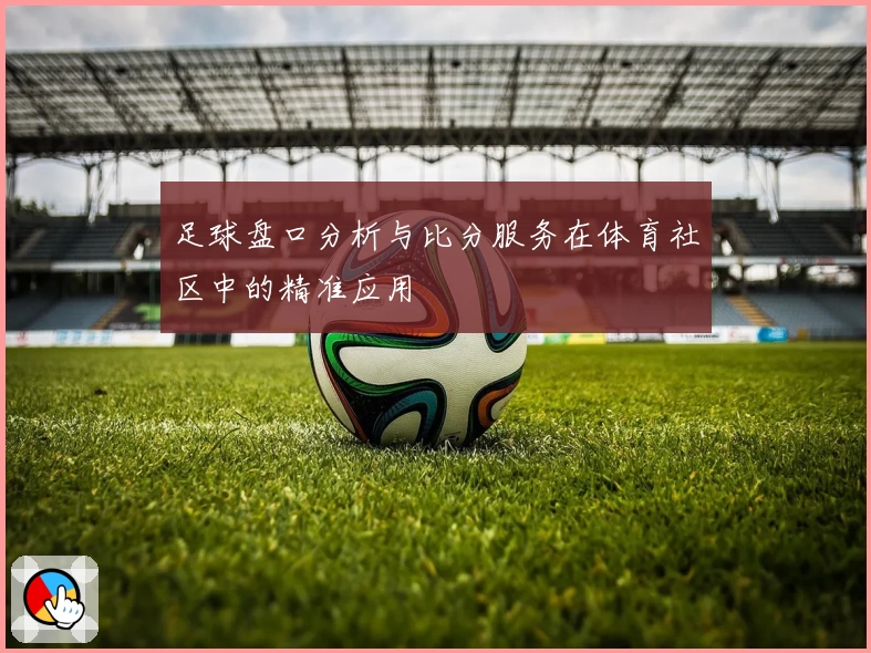 足球盘口分析与比分服务在体育社区中的精准应用