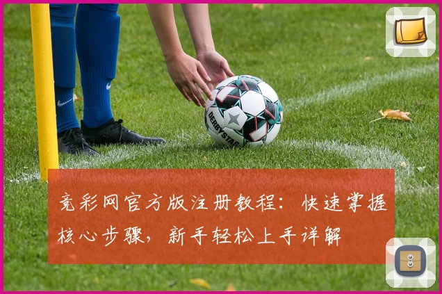 竞彩网官方版注册教程：快速掌握核心步骤，新手轻松上手详解