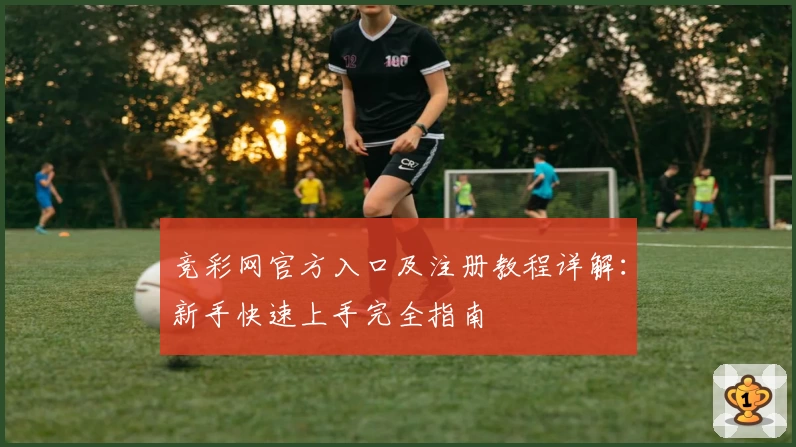 竞彩网官方入口及注册教程详解：新手快速上手完全指南