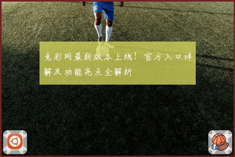竞彩网最新版本上线！官方入口详解及功能亮点全解析