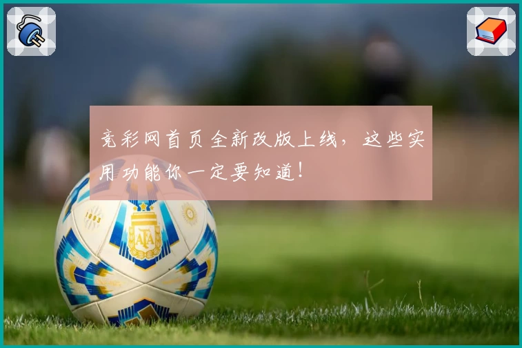 竞彩网首页全新改版上线,这些实用功能你一定要知道!