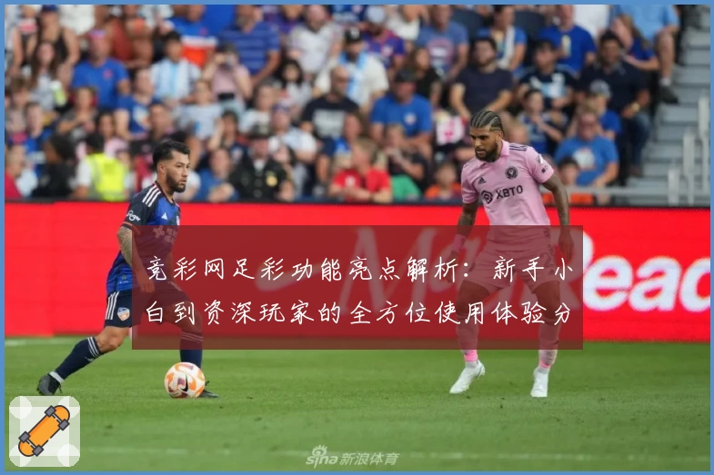 竞彩网足彩功能亮点解析：新手小白到资深玩家的全方位使用体验分享