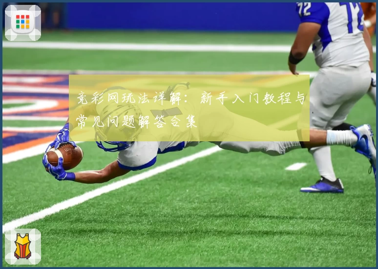 竞彩网玩法详解：新手入门教程与常见问题解答合集