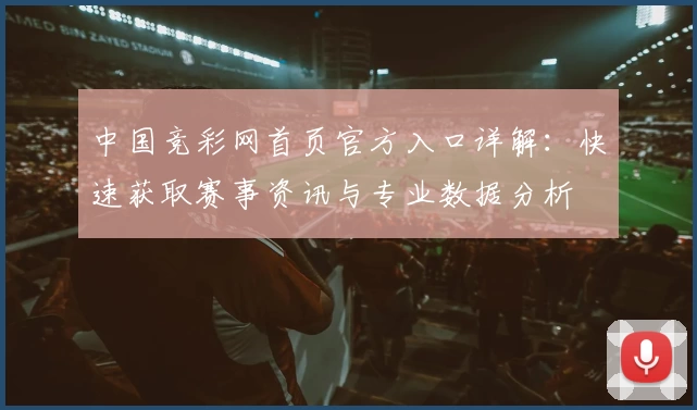 中国竞彩网首页官方入口详解：快速获取赛事资讯与专业数据分析