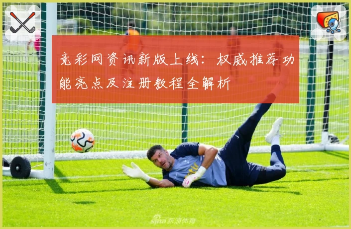 竞彩网资讯新版上线：权威推荐功能亮点及注册教程全解析