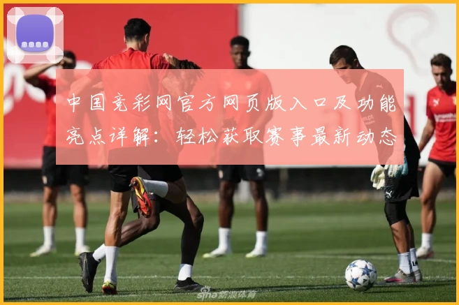 中国竞彩网官方网页版入口及功能亮点详解：轻松获取赛事最新动态