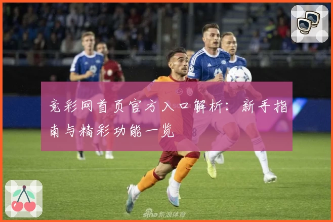 竞彩网首页官方入口解析：新手指南与精彩功能一览