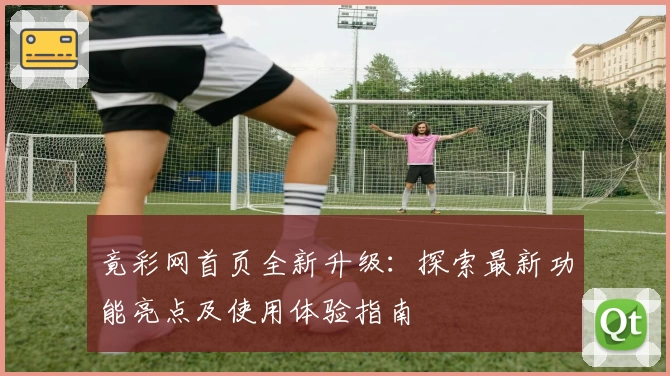 竟彩网首页全新升级：探索最新功能亮点及使用体验指南