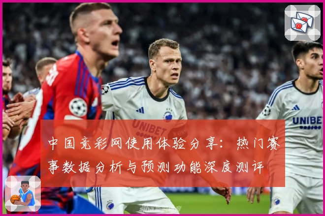 中国竞彩网使用体验分享：热门赛事数据分析与预测功能深度测评