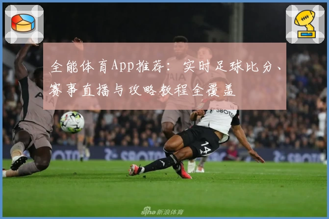 全能体育App推荐：实时足球比分、赛事直播与攻略教程全覆盖