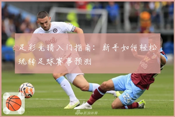 足彩竞猜入门指南：新手如何轻松玩转足球赛事预测