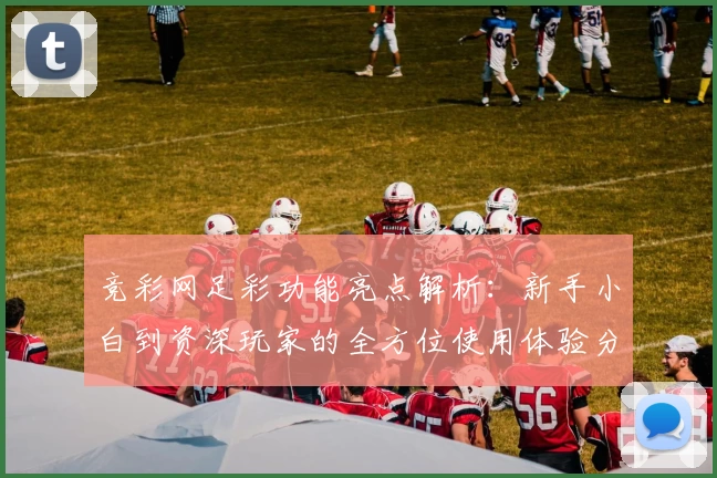 竞彩网足彩功能亮点解析：新手小白到资深玩家的全方位使用体验分享