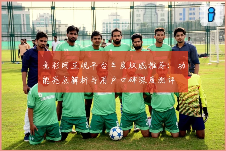 竞彩网正规平台年度权威推荐：功能亮点解析与用户口碑深度测评