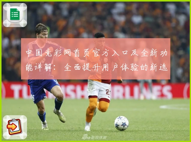 中国竞彩网首页官方入口及全新功能详解：全面提升用户体验的新选择