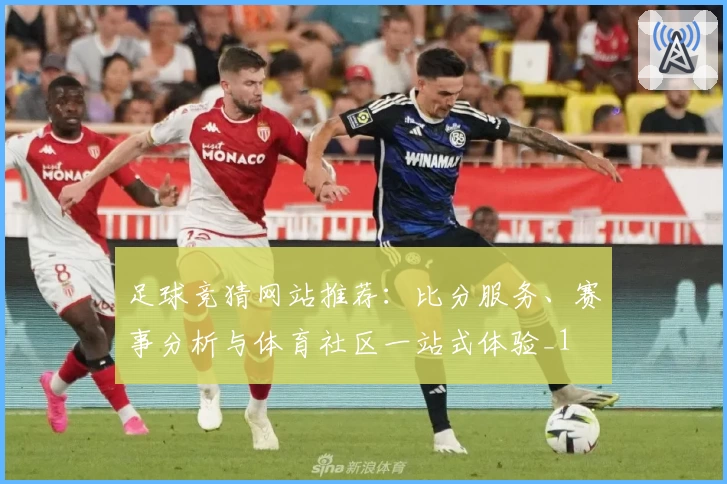 足球竞猜网站推荐:比分服务、赛事分析与体育社区一站式体验_1