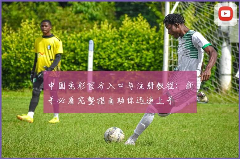 中国竞彩官方入口与注册教程：新手必看完整指南助你迅速上手