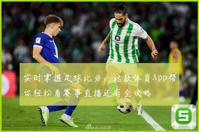 实时掌握足球比分，这款体育App帮你轻松看赛事直播还有全攻略