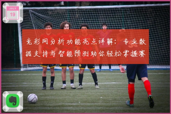 竞彩网分析功能亮点详解：专业数据支持与智能预测助你轻松掌握赛场动态