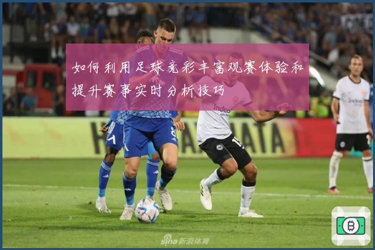 如何利用足球竞彩丰富观赛体验和提升赛事实时分析技巧