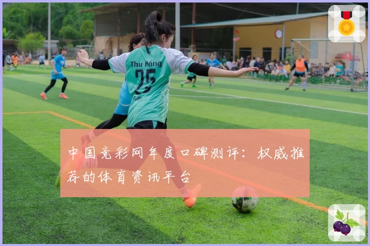中国竞彩网年度口碑测评：权威推荐的体育资讯平台