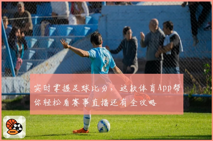 实时掌握足球比分，这款体育App帮你轻松看赛事直播还有全攻略
