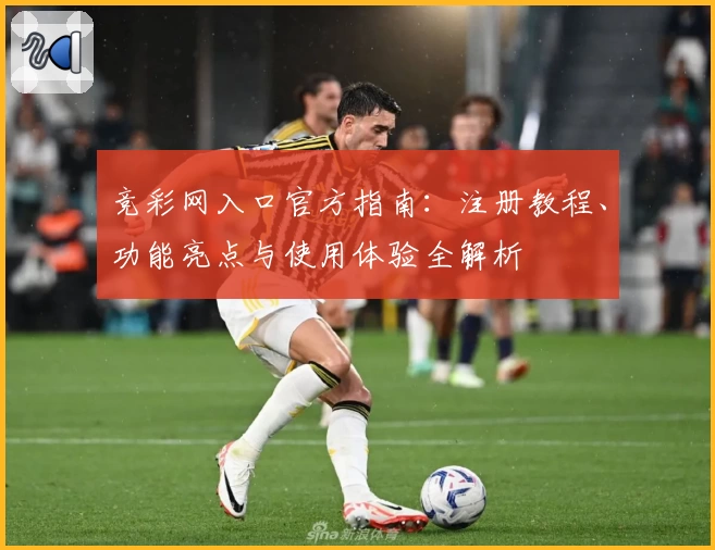 竞彩网入口官方指南：注册教程、功能亮点与使用体验全解析