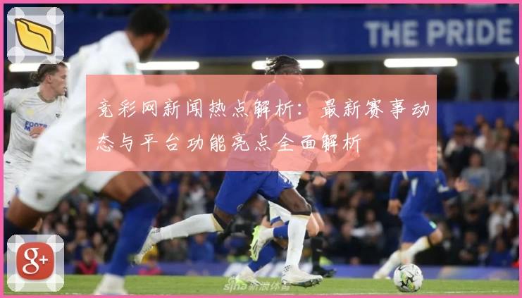 竞彩网新闻热点解析：最新赛事动态与平台功能亮点全面解析