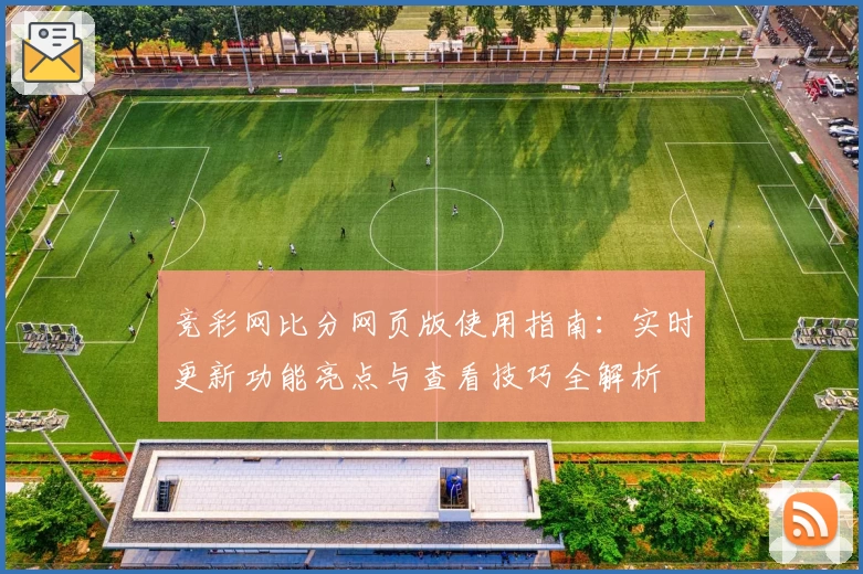 竞彩网比分网页版使用指南：实时更新功能亮点与查看技巧全解析