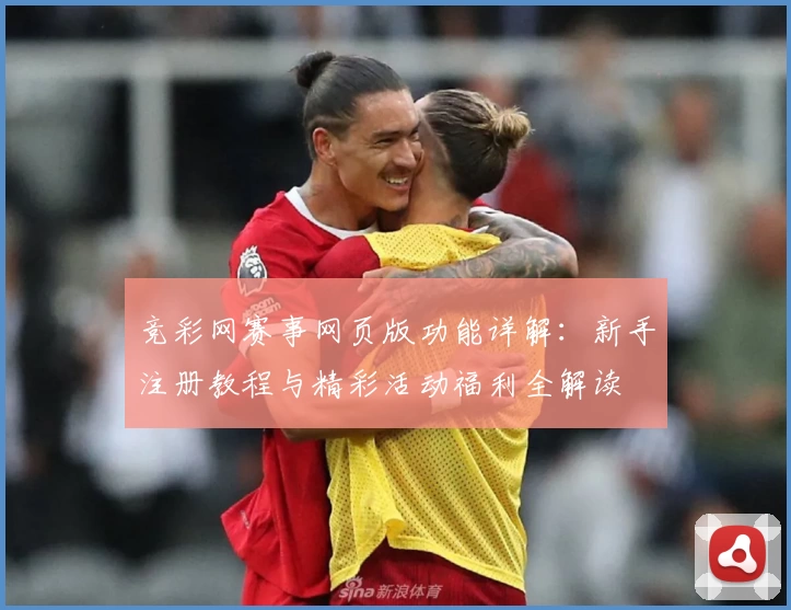 竞彩网赛事网页版功能详解：新手注册教程与精彩活动福利全解读