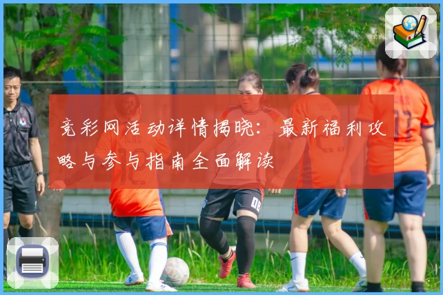 竞彩网活动详情揭晓：最新福利攻略与参与指南全面解读