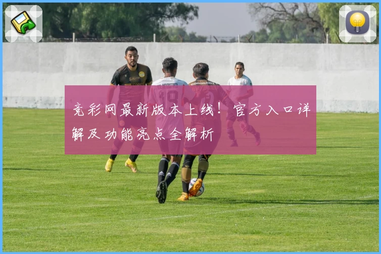 竞彩网最新版本上线！官方入口详解及功能亮点全解析