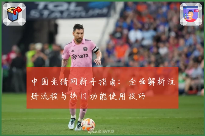 中国竞猜网新手指南：全面解析注册流程与热门功能使用技巧