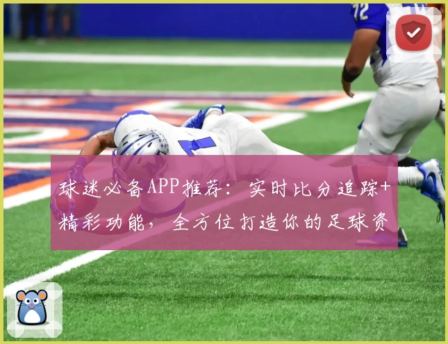 球迷必备APP推荐：实时比分追踪+精彩功能，全方位打造你的足球资讯平台