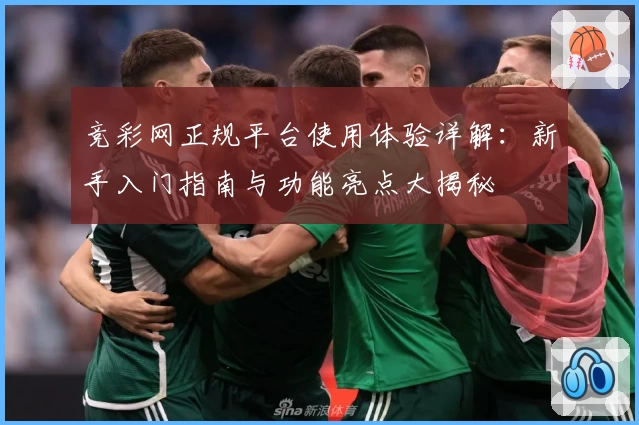 竞彩网正规平台使用体验详解：新手入门指南与功能亮点大揭秘