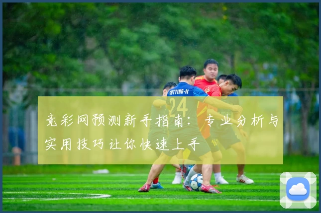 竞彩网预测新手指南：专业分析与实用技巧让你快速上手
