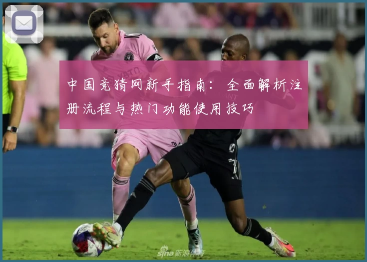 中国竞猜网新手指南：全面解析注册流程与热门功能使用技巧