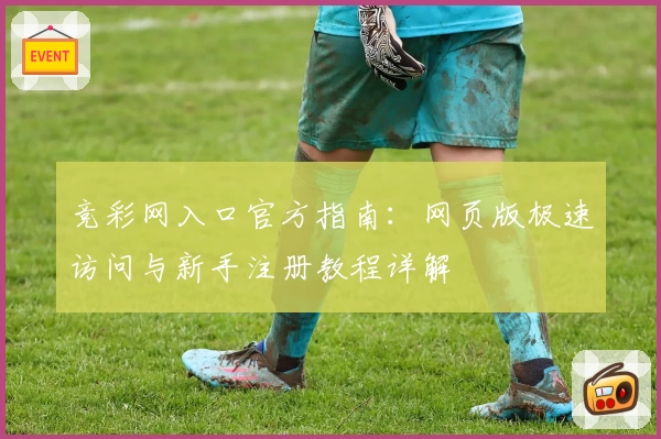 竞彩网入口官方指南：网页版极速访问与新手注册教程详解