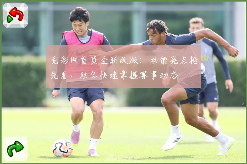竟彩网首页全新改版:功能亮点抢先看,助你快速掌握赛事动态