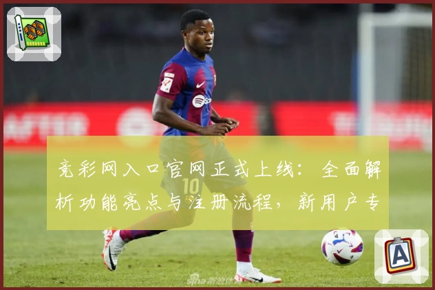 竞彩网入口官网正式上线：全面解析功能亮点与注册流程，新用户专享贴心指南
