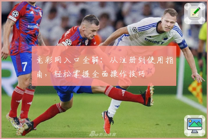 竞彩网入口全解：从注册到使用指南，轻松掌握全面操作技巧