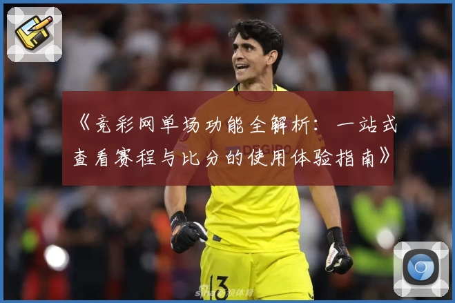 《竞彩网单场功能全解析：一站式查看赛程与比分的使用体验指南》
