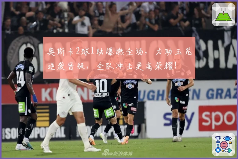 奥斯卡2球1助爆燃全场，力助玉昆逆袭晋级，全队冲击更高荣耀！