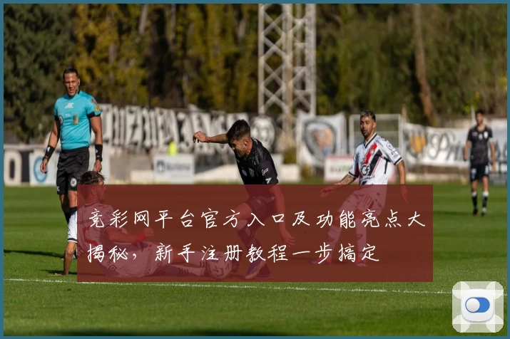竞彩网平台官方入口及功能亮点大揭秘，新手注册教程一步搞定