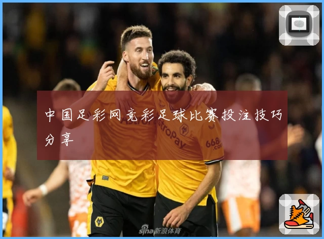 中国足彩网竞彩足球比赛投注技巧分享