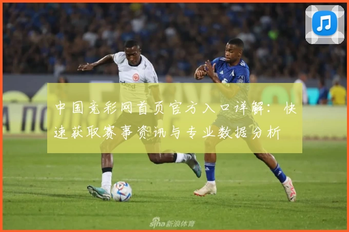 中国竞彩网首页官方入口详解：快速获取赛事资讯与专业数据分析