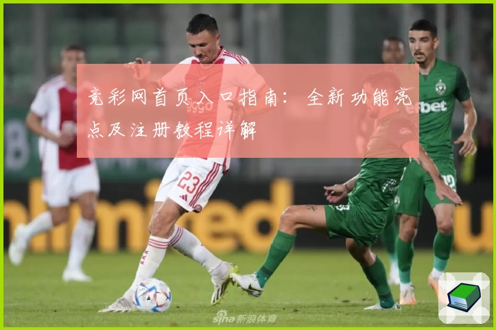 竞彩网首页入口指南：全新功能亮点及注册教程详解