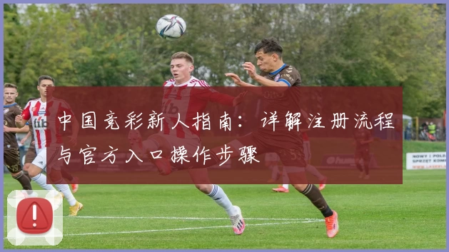 中国竞彩新人指南：详解注册流程与官方入口操作步骤