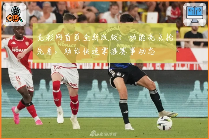 竟彩网首页全新改版：功能亮点抢先看，助你快速掌握赛事动态