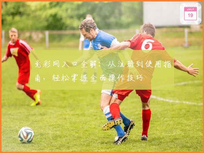 竞彩网入口全解：从注册到使用指南，轻松掌握全面操作技巧